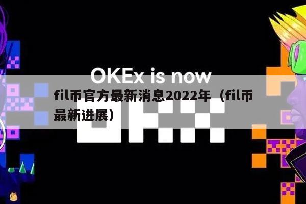 fil币官方最新消息2022年（fil币最新进展-第1张图片-交易所